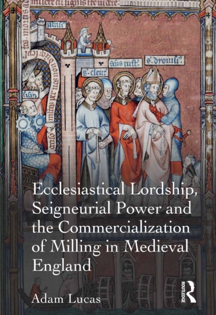 Ecclesiastical Lordship, Seigneurial Power and the Commercialization of Milling in Medieval England, EPUB eBook