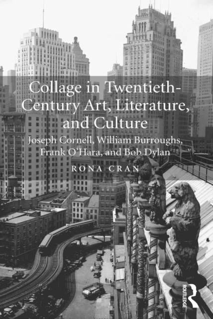 Collage in Twentieth-Century Art, Literature, and Culture : Joseph Cornell, William Burroughs, Frank O’Hara, and Bob Dylan, EPUB eBook