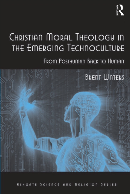 Christian Moral Theology in the Emerging Technoculture : From Posthuman Back to Human, EPUB eBook