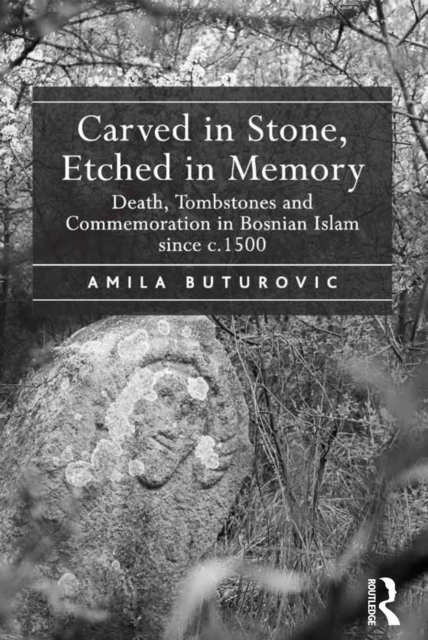 Carved in Stone, Etched in Memory : Death, Tombstones and Commemoration in Bosnian Islam since c.1500, EPUB eBook