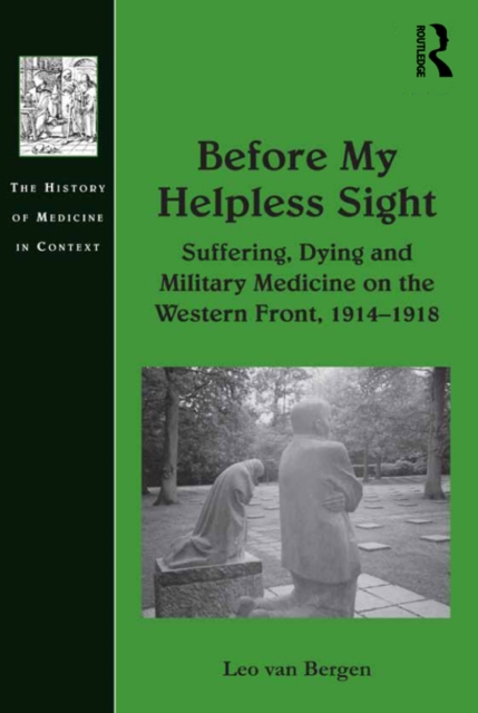 Before My Helpless Sight : Suffering, Dying and Military Medicine on the Western Front, 1914-1918, PDF eBook