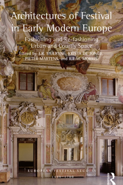 Architectures of Festival in Early Modern Europe : Fashioning and Re-fashioning Urban and Courtly Space, EPUB eBook
