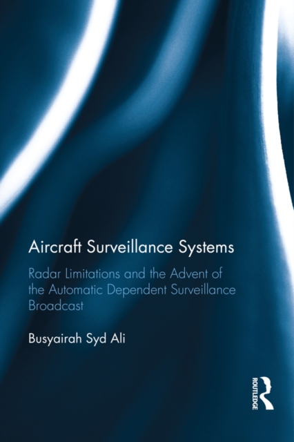 Aircraft Surveillance Systems : Radar Limitations and the Advent of the Automatic Dependent Surveillance Broadcast, PDF eBook
