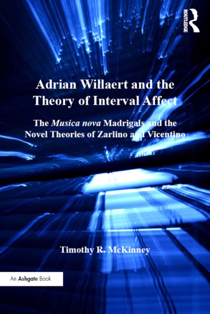 Adrian Willaert and the Theory of Interval Affect : The Musica nova Madrigals and the Novel Theories of Zarlino and Vicentino, PDF eBook