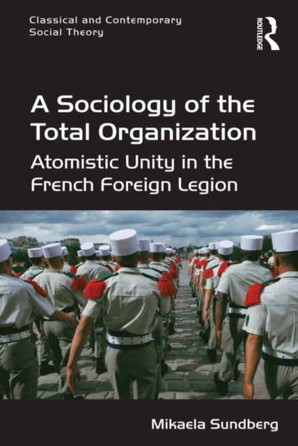 A Sociology of the Total Organization : Atomistic Unity in the French Foreign Legion, PDF eBook