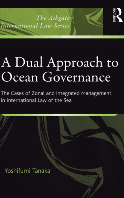 A Dual Approach to Ocean Governance : The Cases of Zonal and Integrated Management in International Law of the Sea, PDF eBook