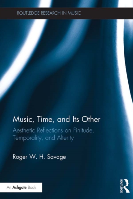 Music, Time, and Its Other : Aesthetic Reflections on Finitude, Temporality, and Alterity, PDF eBook
