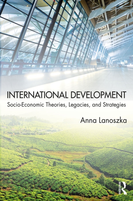 International Development : Socio-Economic Theories, Legacies, and Strategies, PDF eBook