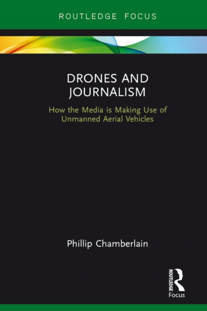 Drones and Journalism : How the media is making use of unmanned aerial vehicles, EPUB eBook