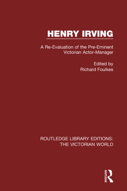 Henry Irving : A Re-Evaluation of the Pre-Eminent Victorian Actor-Manager, EPUB eBook