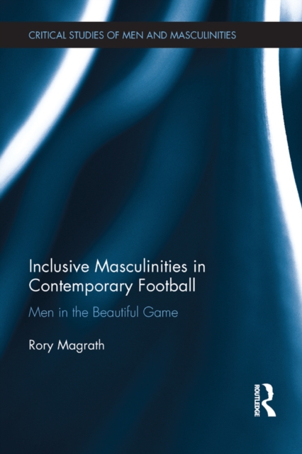 Inclusive Masculinities in Contemporary Football : Men in the Beautiful Game, PDF eBook