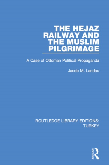 The Hejaz Railway and the Muslim Pilgrimage : A Case of Ottoman Political Propaganda, PDF eBook