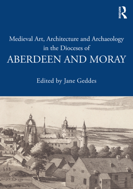 Medieval Art, Architecture and Archaeology in the Dioceses of Aberdeen and Moray, EPUB eBook