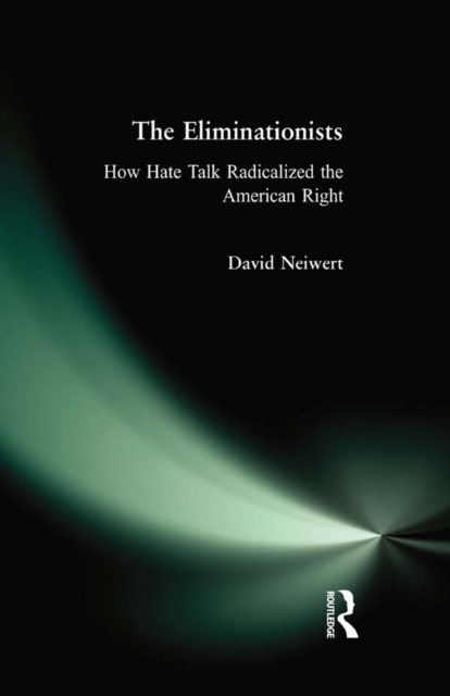 Eliminationists : How Hate Talk Radicalized the American Right, EPUB eBook