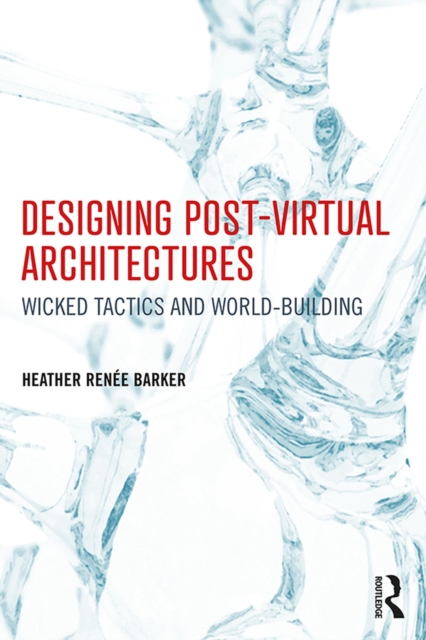 Designing Post-Virtual Architectures : Wicked Tactics and World-Building, EPUB eBook