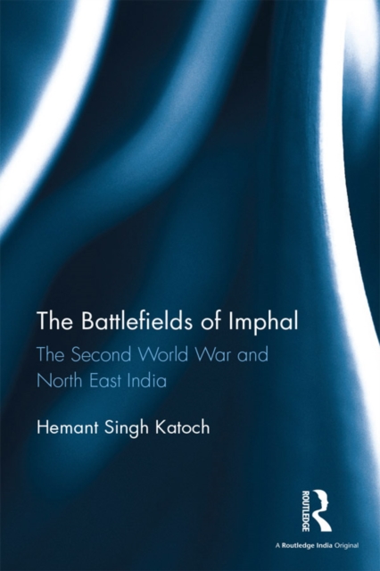 The Battlefields of Imphal : The Second World War and North East India, EPUB eBook