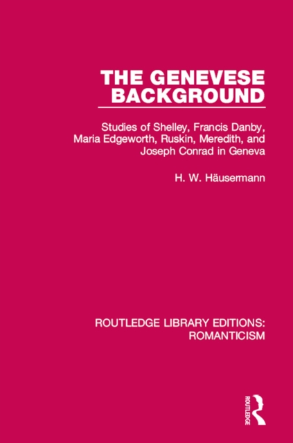 The Genevese Background : Studies of Shelley, Francis Danby, Maria Edgeworth, Ruskin, Meredith, and Joseph Conrad in Geneva, PDF eBook