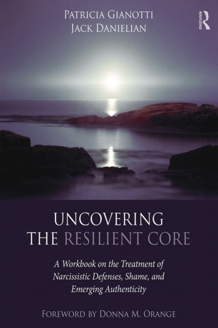 Uncovering the Resilient Core : A Workbook on the Treatment of Narcissistic Defenses, Shame, and Emerging Authenticity, EPUB eBook