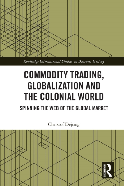 Commodity Trading, Globalization and the Colonial World : Spinning the Web of the Global Market, PDF eBook