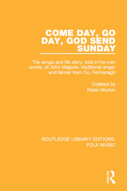 Come Day, Go Day, God Send Sunday : The songs and life story, told in his own words, of John Maguire, traditional singer and farmer from Co. Fermanagh., PDF eBook