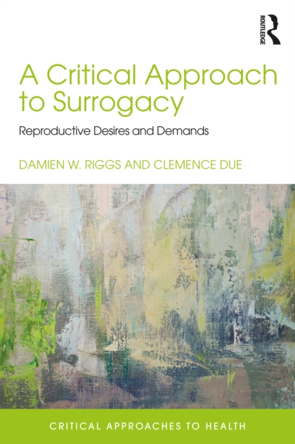 A Critical Approach to Surrogacy : Reproductive Desires and Demands, PDF eBook