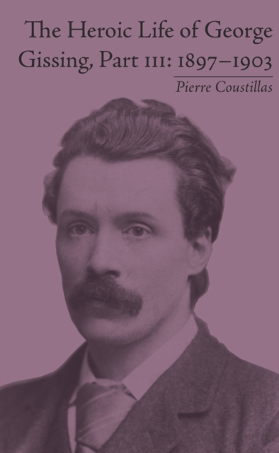 The Heroic Life of George Gissing, Part III : 1897-1903, PDF eBook