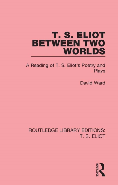 T. S. Eliot Between Two Worlds : A Reading of T. S. Eliot's Poetry and Plays, EPUB eBook