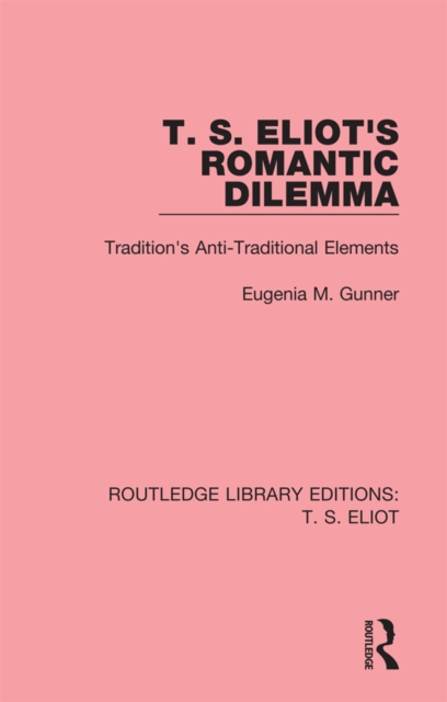 T. S. Eliot's Romantic Dilemma : Tradition's Anti-Traditional Elements, PDF eBook