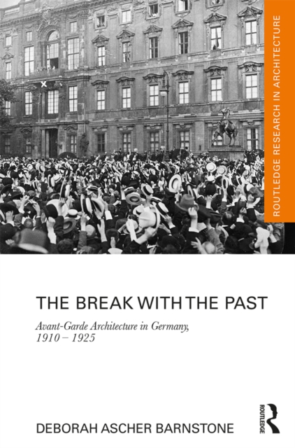 The Break with the Past : Avant-Garde Architecture in Germany, 1910 - 1925, PDF eBook