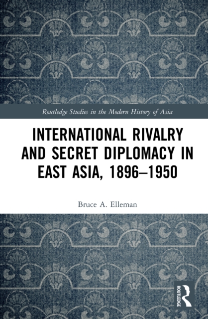 International Rivalry and Secret Diplomacy in East Asia, 1896-1950, PDF eBook