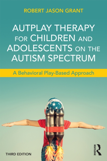 AutPlay Therapy for Children and Adolescents on the Autism Spectrum : A Behavioral Play-Based Approach, Third Edition, EPUB eBook