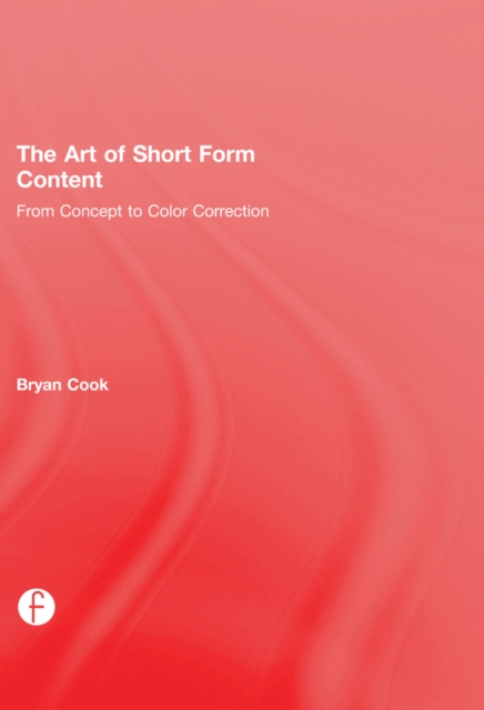 The Art of Short Form Content : From Concept to Color Correction, PDF eBook