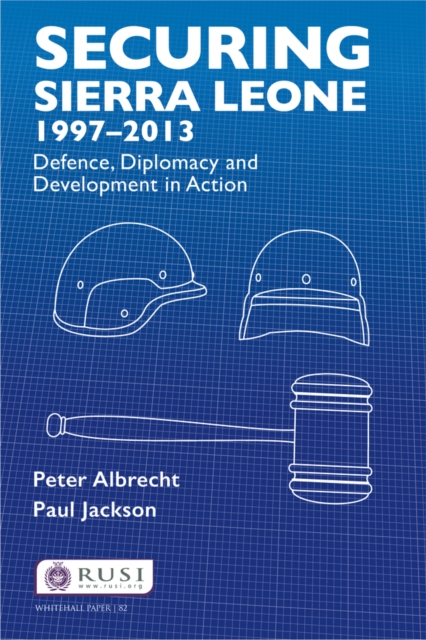 Securing Sierra Leone, 1997-2013 : Defence, Diplomacy and Development in Action, EPUB eBook
