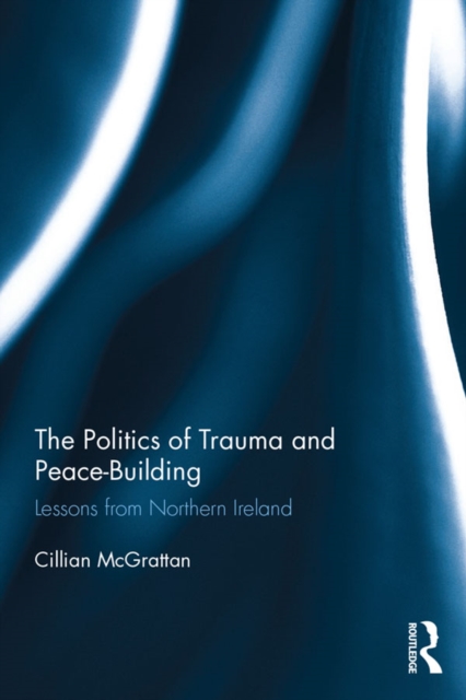 The Politics of Trauma and Peace-Building : Lessons from Northern Ireland, PDF eBook