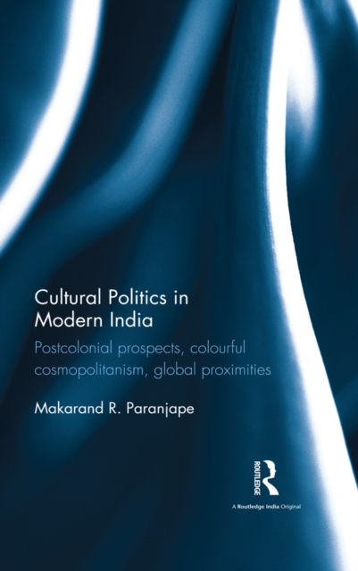 Cultural Politics in Modern India : Postcolonial prospects, colourful cosmopolitanism, global proximities, EPUB eBook