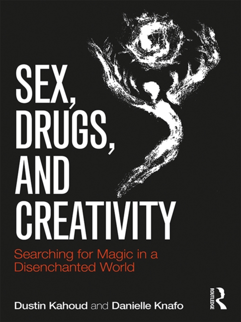 Sex, Drugs and Creativity : Searching for Magic in a Disenchanted World, EPUB eBook