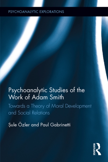 Psychoanalytic Studies of the Work of Adam Smith : Towards a Theory of Moral Development and Social Relations, PDF eBook