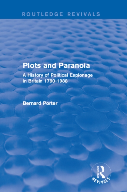 Plots and Paranoia : A History of Political Espionage in Britain 1790-1988, PDF eBook