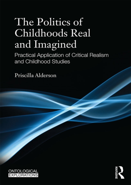 The Politics of Childhoods Real and Imagined : Practical Application of Critical Realism and Childhood Studies, EPUB eBook