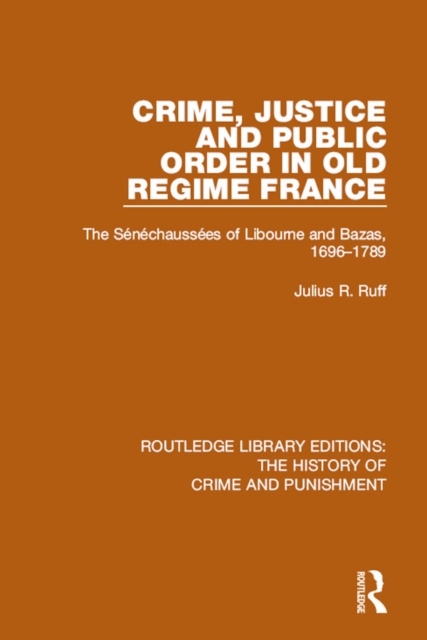 Crime, Justice and Public Order in Old Regime France : The Senechaussees of Libourne and Bazas, 1696-1789, PDF eBook