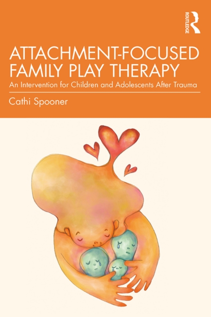 Attachment-Focused Family Play Therapy : An Intervention for Children and Adolescents after Trauma, EPUB eBook
