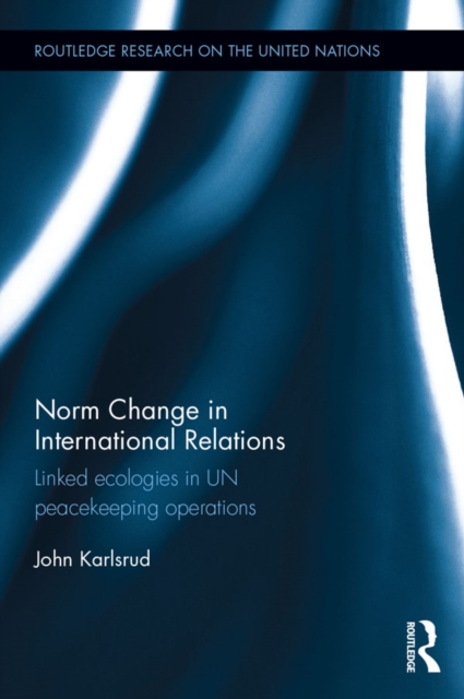 Norm Change in International Relations : Linked Ecologies in UN Peacekeeping Operations, PDF eBook