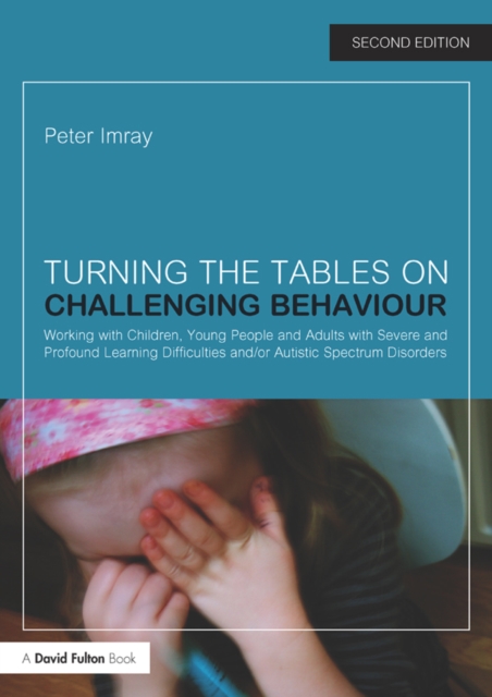 Turning the Tables on Challenging Behaviour : Working with Children, Young People and Adults with Severe and Profound Learning Difficulties and/or Autistic Spectrum Disorders, PDF eBook