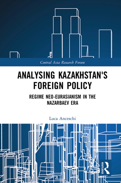 Analysing Kazakhstan's Foreign Policy : Regime neo-Eurasianism in the Nazarbaev era, EPUB eBook