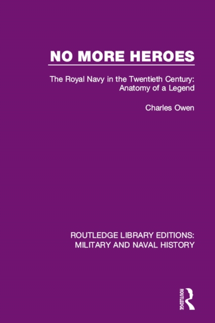 No More Heroes : The Royal Navy in the Twentieth Century: Anatomy of a Legend, EPUB eBook