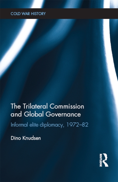 The Trilateral Commission and Global Governance : Informal Elite Diplomacy, 1972-82, PDF eBook