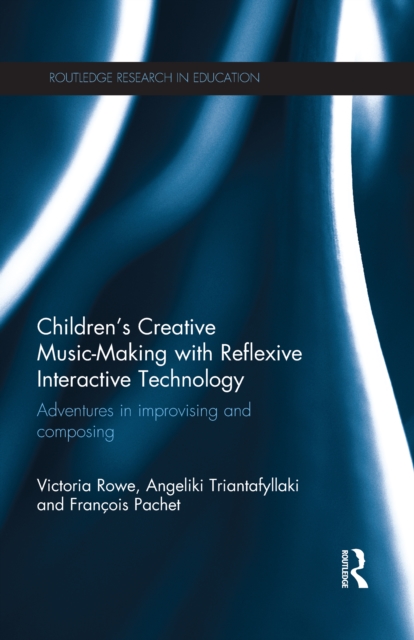 Children's Creative Music-Making with Reflexive Interactive Technology : Adventures in improvising and composing, PDF eBook