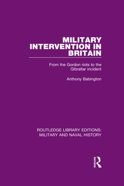 Military Intervention in Britain : From the Gordon Riots to the Gibraltar Incident, PDF eBook