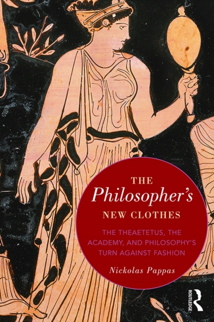 The Philosopher's New Clothes : The Theaetetus, the Academy, and Philosophy’s Turn against Fashion, PDF eBook
