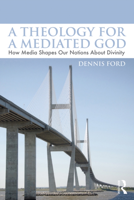 A Theology for a Mediated God : How Media Shapes Our Notions About Divinity, EPUB eBook